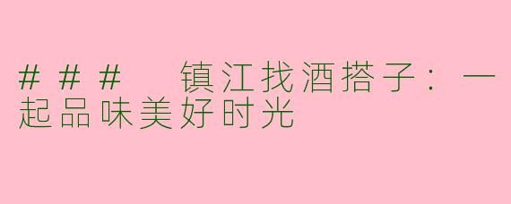 ### 镇江找酒搭子：一起品味美好时光