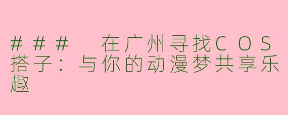### 在广州寻找COS搭子：与你的动漫梦共享乐趣