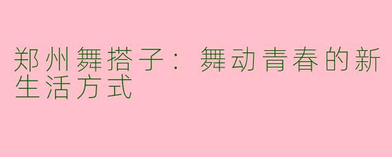 郑州舞搭子：舞动青春的新生活方式