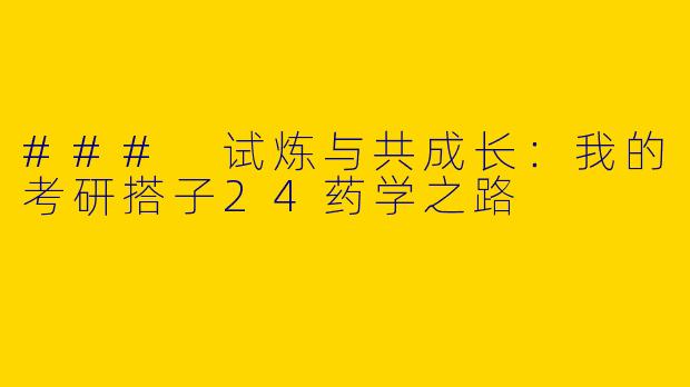 ### 试炼与共成长：我的考研搭子24药学之路