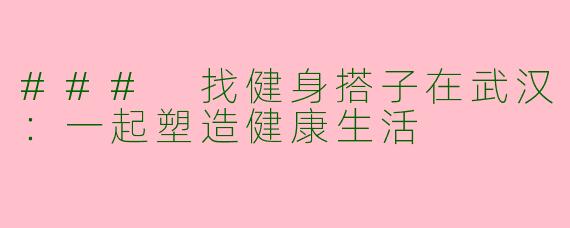 ### 找健身搭子在武汉：一起塑造健康生活