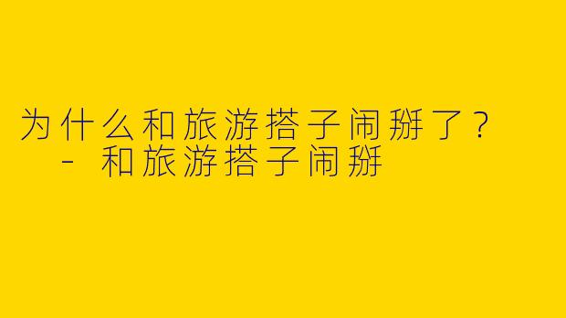 为什么和旅游搭子闹掰了?