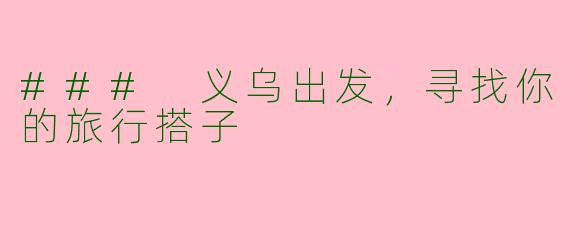 ### 义乌出发，寻找你的旅行搭子