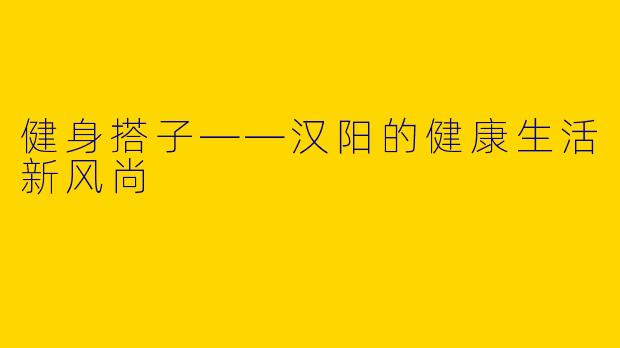 健身搭子——汉阳的健康生活新风尚