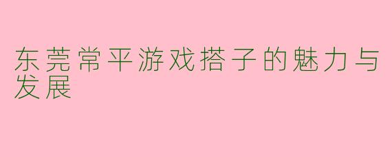 东莞常平游戏搭子的魅力与发展