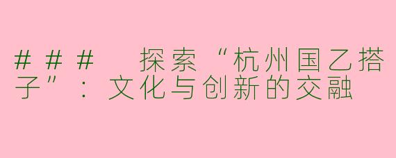 ### 探索“杭州国乙搭子”：文化与创新的交融