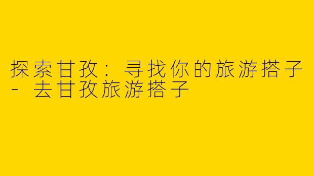 探索甘孜：寻找你的旅游搭子
