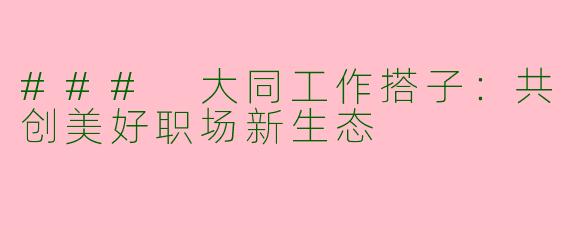 ### 大同工作搭子：共创美好职场新生态
