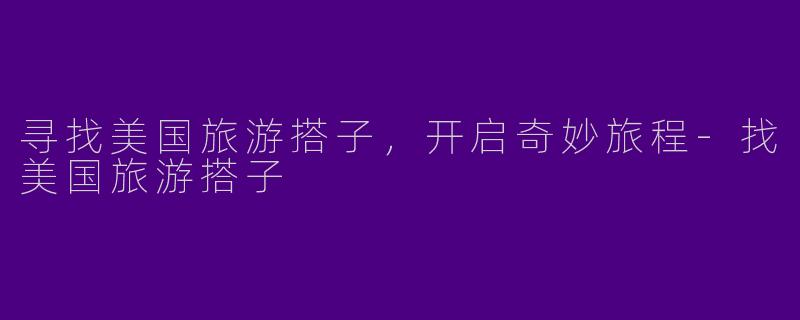 寻找美国旅游搭子，开启奇妙旅程