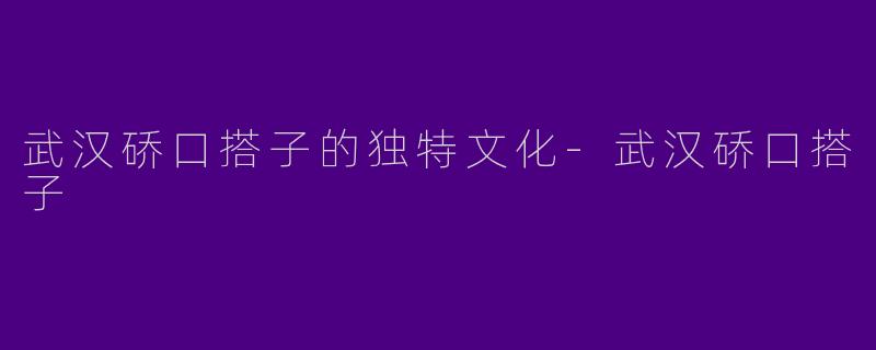 武汉硚口搭子的独特文化-武汉硚口搭子