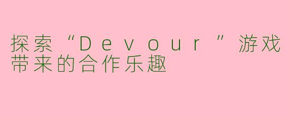 探索“Devour”游戏带来的合作乐趣