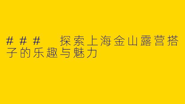 ### 探索上海金山露营搭子的乐趣与魅力