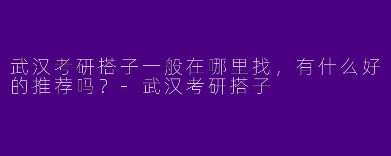 武汉考研搭子一般在哪里找，有什么好的推荐吗？