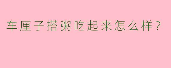 车厘子搭粥吃起来怎么样？