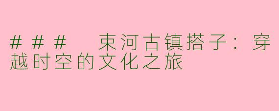 ### 束河古镇搭子：穿越时空的文化之旅