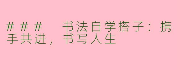 ### 书法自学搭子：携手共进，书写人生