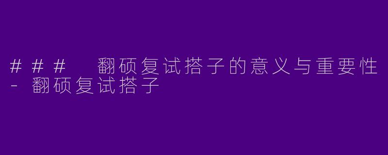 ### 翻硕复试搭子的意义与重要性