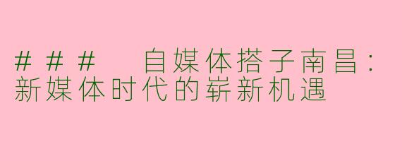 ### 自媒体搭子南昌：新媒体时代的崭新机遇
