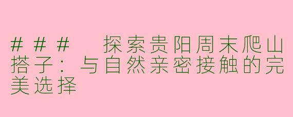 ### 探索贵阳周末爬山搭子：与自然亲密接触的完美选择