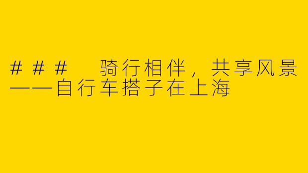 ### 骑行相伴，共享风景——自行车搭子在上海