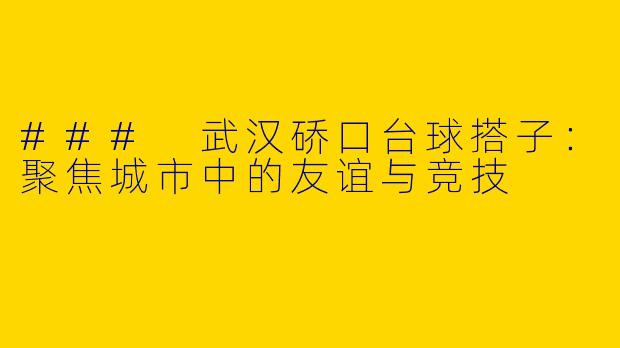 ### 武汉硚口台球搭子：聚焦城市中的友谊与竞技