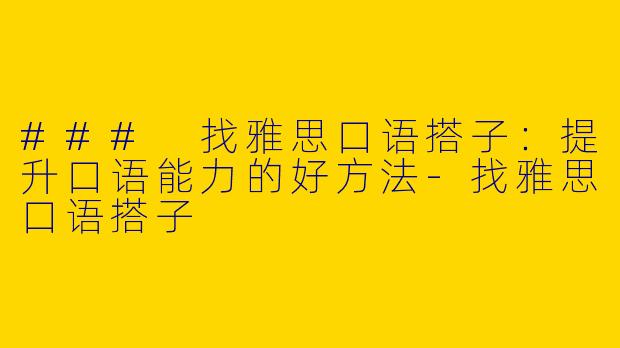 ### 找雅思口语搭子：提升口语能力的好方法-找雅思口语搭子