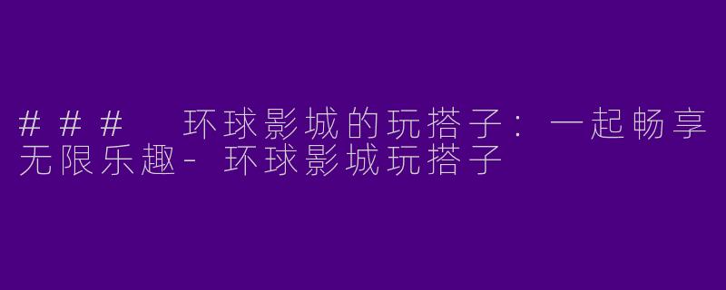 ### 环球影城的玩搭子：一起畅享无限乐趣