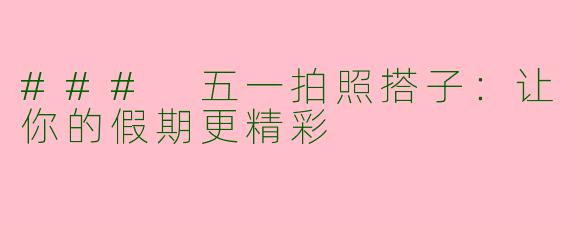 ### 五一拍照搭子：让你的假期更精彩