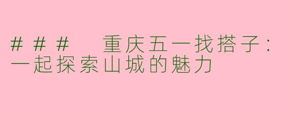 ### 重庆五一找搭子：一起探索山城的魅力