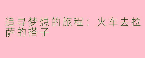 追寻梦想的旅程:火车去拉萨的搭子
