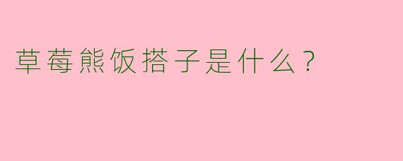 草莓熊饭搭子是什么？  