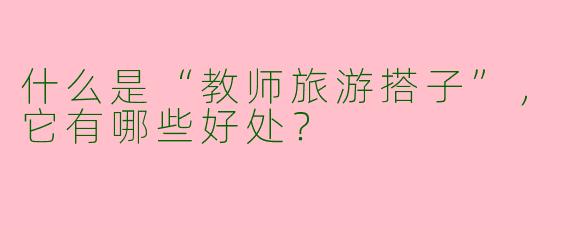 什么是“教师旅游搭子”，它有哪些好处？