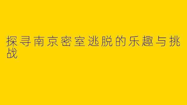 探寻南京密室逃脱的乐趣与挑战