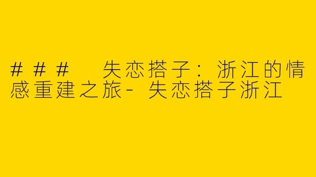 ### 失恋搭子:浙江的情感重建之旅