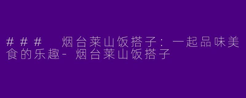 ### 烟台莱山饭搭子:一起品味美食的乐趣