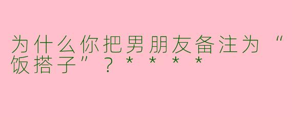 为什么你把男朋友备注为“饭搭子”?****
