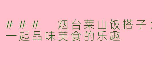 ### 烟台莱山饭搭子：一起品味美食的乐趣
