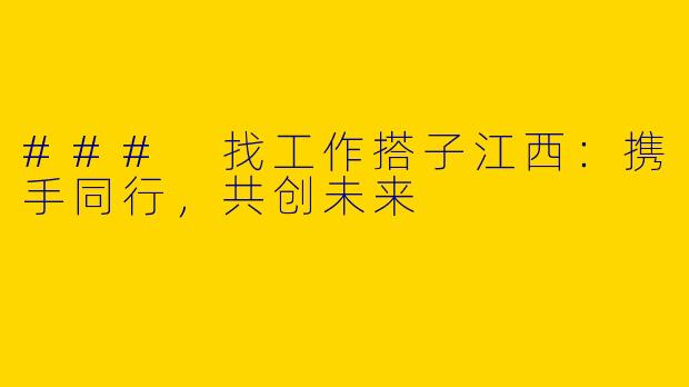 ### 找工作搭子江西:携手同行,共创未来