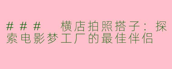 ### 横店拍照搭子：探索电影梦工厂的最佳伴侣