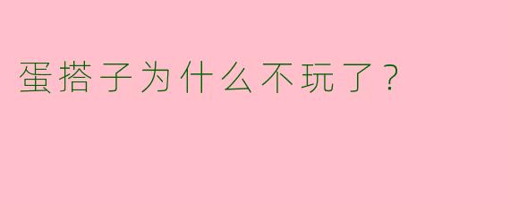 蛋搭子为什么不玩了?