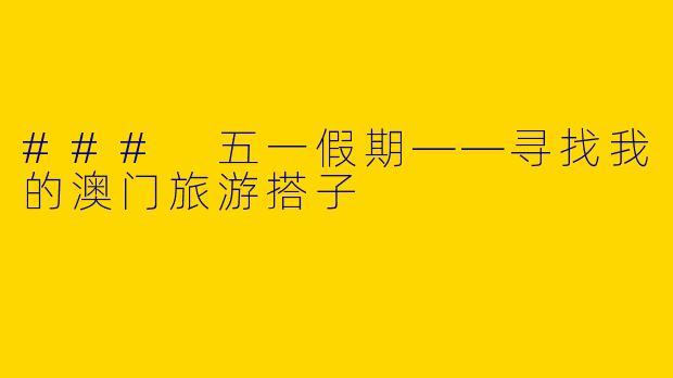 ### 五一假期——寻找我的澳门旅游搭子