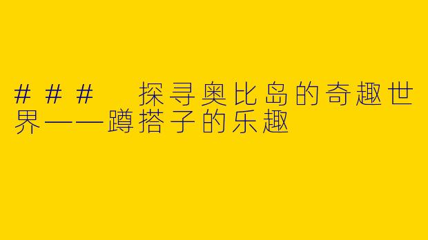 ### 探寻奥比岛的奇趣世界——蹲搭子的乐趣