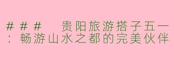 ### 贵阳旅游搭子五一：畅游山水之都的完美伙伴