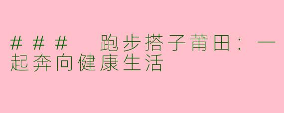 ### 跑步搭子莆田：一起奔向健康生活