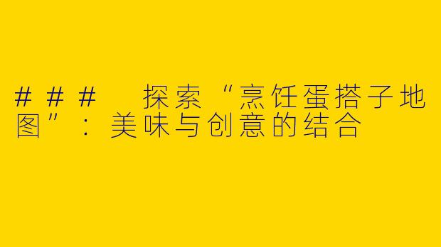 ### 探索“烹饪蛋搭子地图”：美味与创意的结合