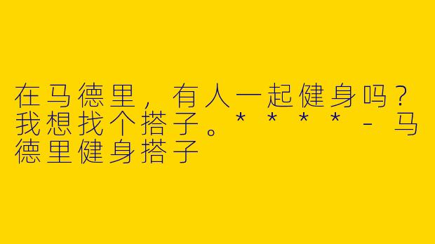 在马德里,有人一起健身吗?我想找个搭子。****