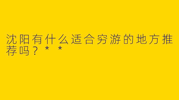 沈阳有什么适合穷游的地方推荐吗?**