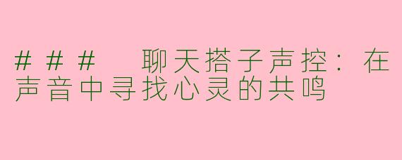 ### 聊天搭子声控：在声音中寻找心灵的共鸣
