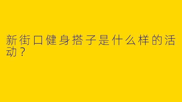 新街口健身搭子是什么样的活动？  