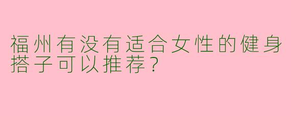 福州有没有适合女性的健身搭子可以推荐？